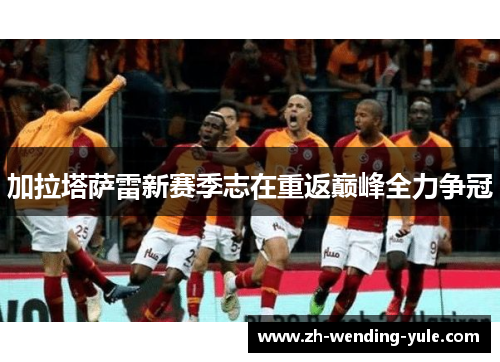 加拉塔萨雷新赛季志在重返巅峰全力争冠